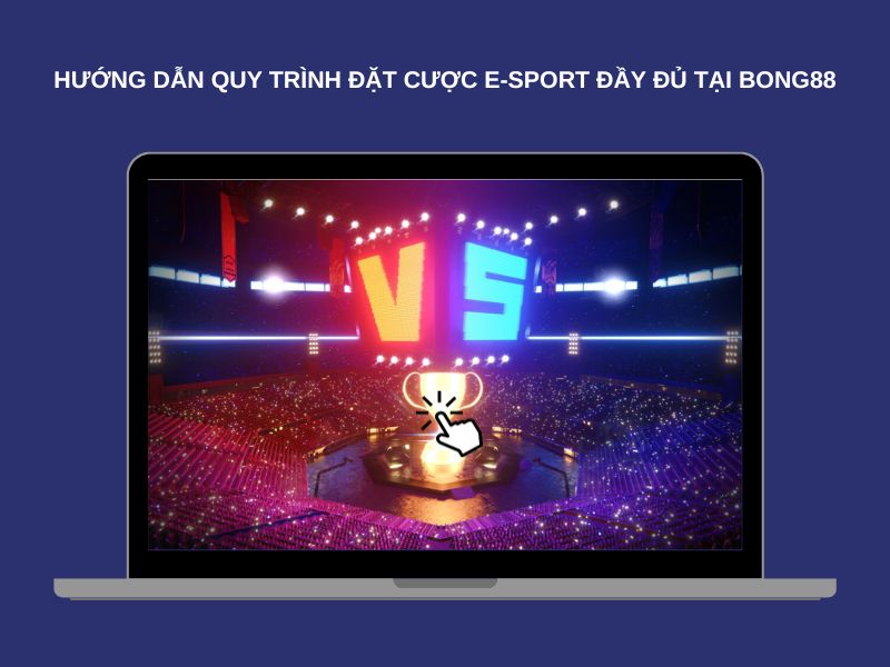 Hướng dẫn quy trình đặt cược E-Sport đầy đủ tại Bong88