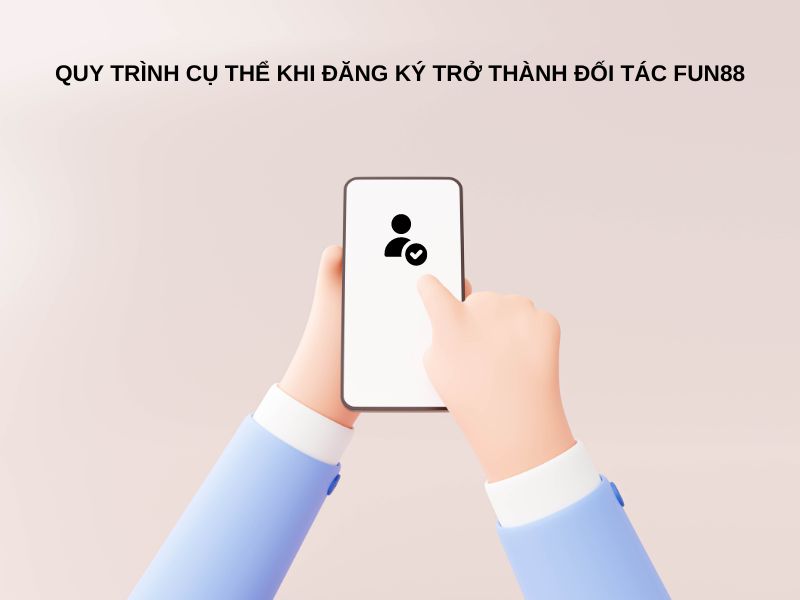 Quy trình cụ thể khi đăng ký trở thành đối tác Fun88